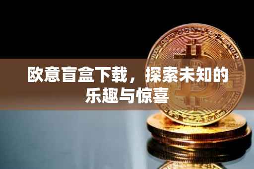欧意盲盒下载，探索未知的乐趣与惊喜