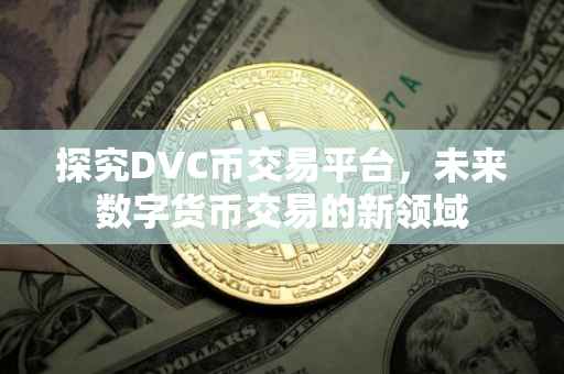 探究DVC币交易平台，未来数字货币交易的新领域