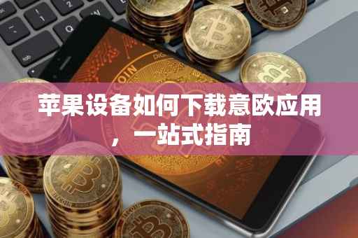 苹果设备如何下载意欧应用，一站式指南