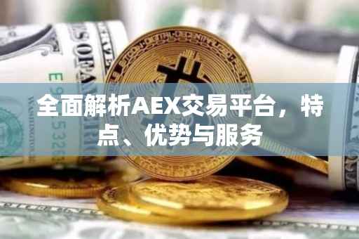 全面解析AEX交易平台，特点、优势与服务