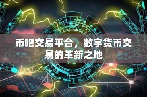 币吧交易平台，数字货币交易的革新之地
