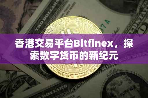 香港交易平台Bitfinex，探索数字货币的新纪元