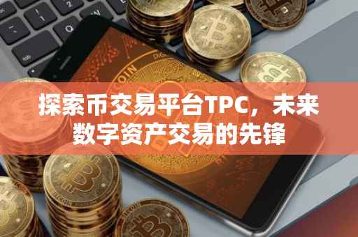 探索币交易平台TPC，未来数字资产交易的先锋