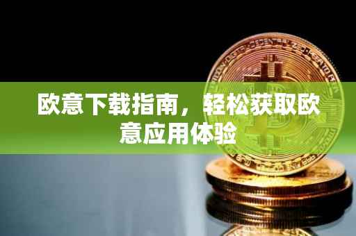 欧意下载指南，轻松获取欧意应用体验