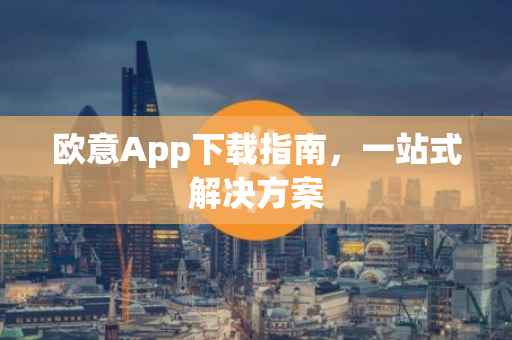 欧意App下载指南，一站式解决方案