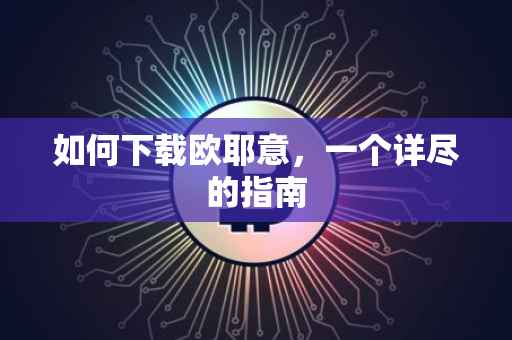 如何下载欧耶意，一个详尽的指南