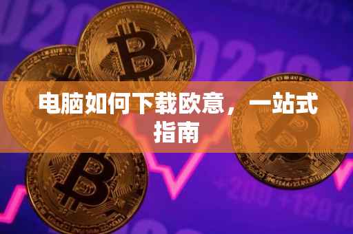 电脑如何下载欧意，一站式指南