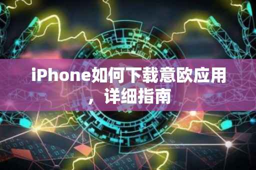 iPhone如何下载意欧应用，详细指南