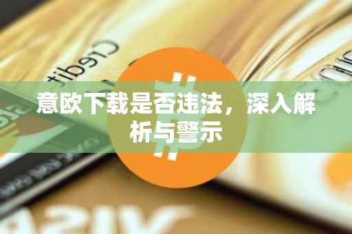 意欧下载是否违法，深入解析与警示