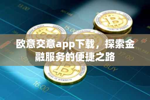 欧意交意app下载，探索金融服务的便捷之路