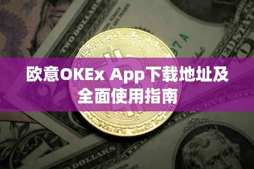欧意OKEx App下载地址及全面使用指南
