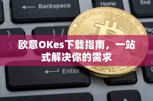 欧意OKes下载指南，一站式解决你的需求
