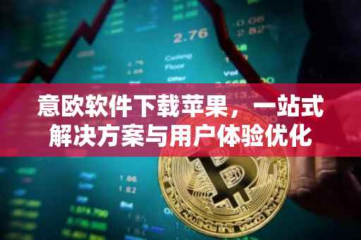 意欧软件下载苹果，一站式解决方案与用户体验优化