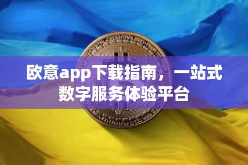 欧意app下载指南，一站式数字服务体验平台