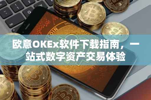欧意OKEx软件下载指南，一站式数字资产交易体验
