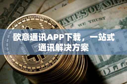 欧意通讯APP下载，一站式通讯解决方案