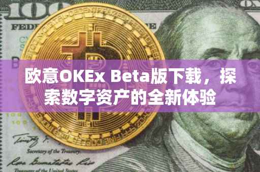 欧意OKEx Beta版下载，探索数字资产的全新体验