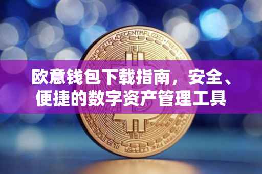 欧意钱包下载指南，安全、便捷的数字资产管理工具
