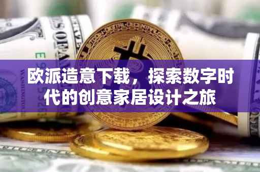欧派造意下载，探索数字时代的创意家居设计之旅