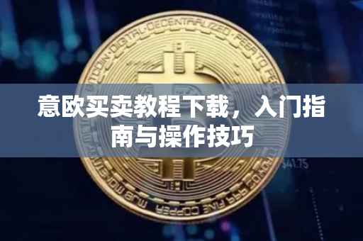 意欧买卖教程下载，入门指南与操作技巧