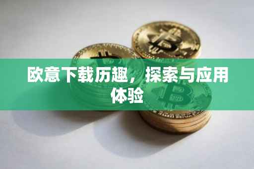 欧意下载历趣，探索与应用体验