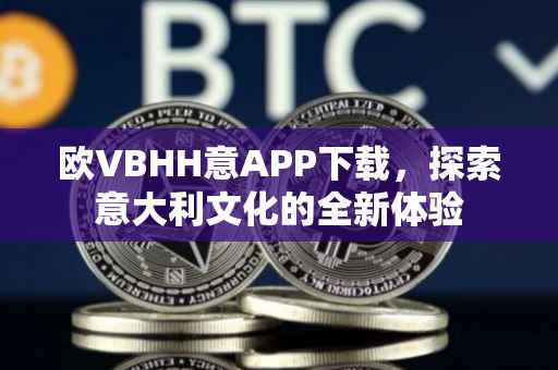 欧VBHH意APP下载，探索意大利文化的全新体验