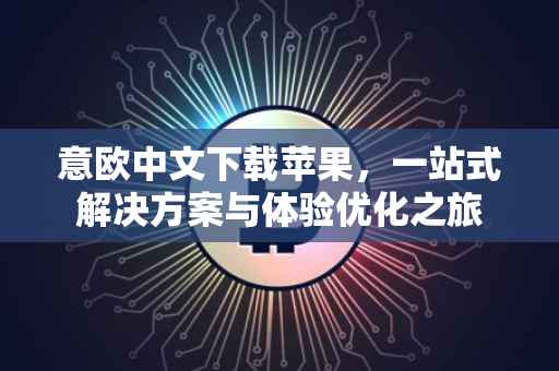 意欧中文下载苹果，一站式解决方案与体验优化之旅