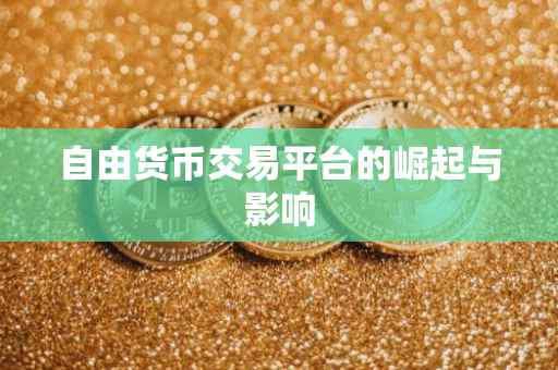 自由货币交易平台的崛起与影响