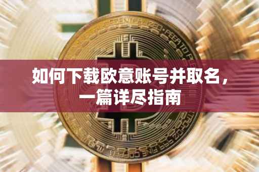 如何下载欧意账号并取名，一篇详尽指南