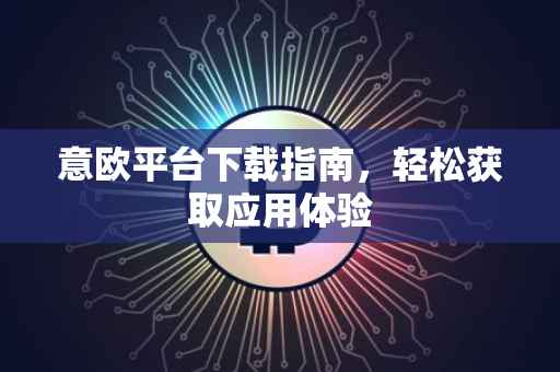 意欧平台下载指南，轻松获取应用体验