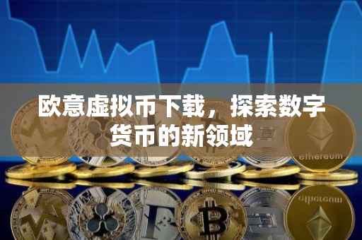 欧意虚拟币下载，探索数字货币的新领域