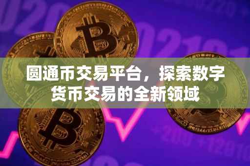 圆通币交易平台，探索数字货币交易的全新领域