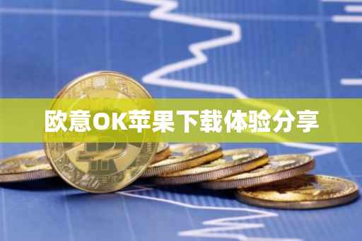 欧意OK苹果下载体验分享