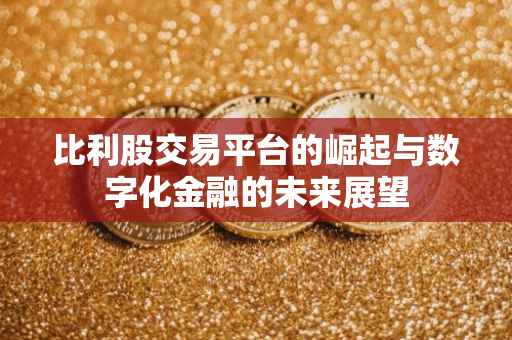 比利股交易平台的崛起与数字化金融的未来展望