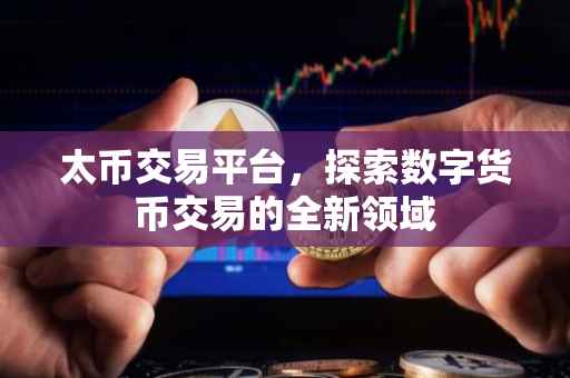 太币交易平台，探索数字货币交易的全新领域