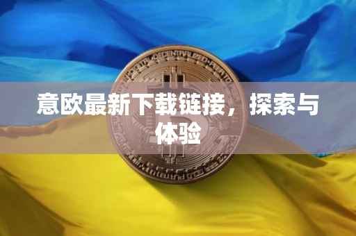 意欧最新下载链接，探索与体验