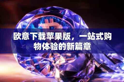 欧意下载苹果版，一站式购物体验的新篇章