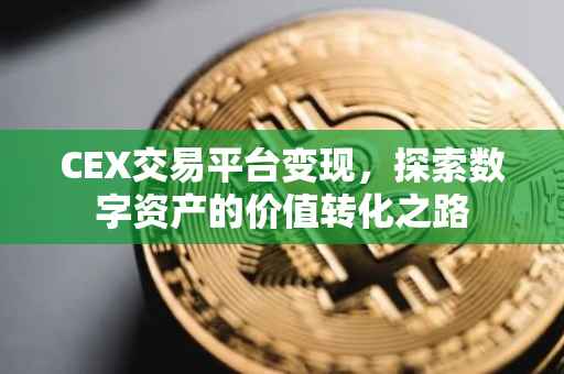 CEX交易平台变现，探索数字资产的价值转化之路