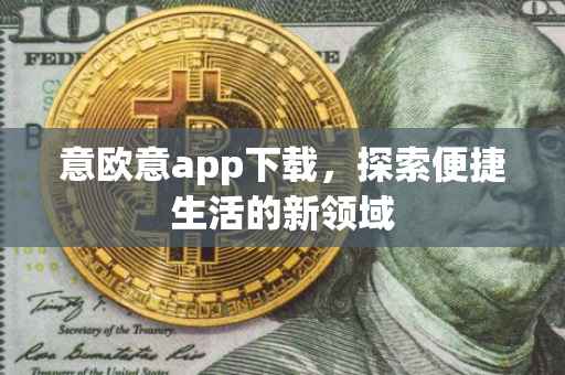意欧意app下载，探索便捷生活的新领域
