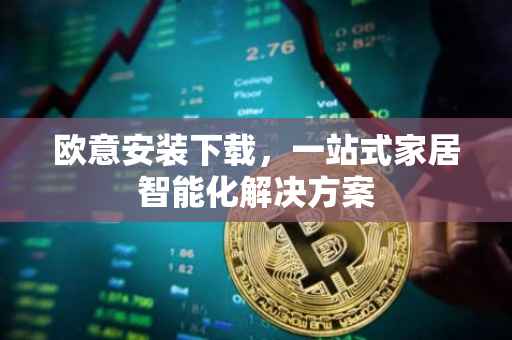 欧意安装下载，一站式家居智能化解决方案