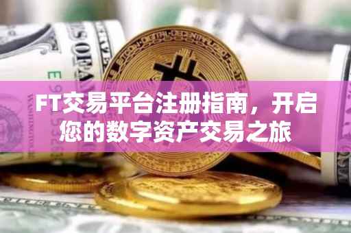 FT交易平台注册指南，开启您的数字资产交易之旅