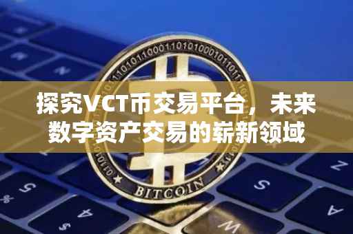探究VCT币交易平台，未来数字资产交易的崭新领域
