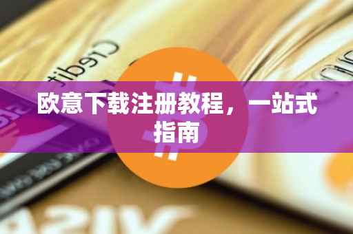 欧意下载注册教程，一站式指南