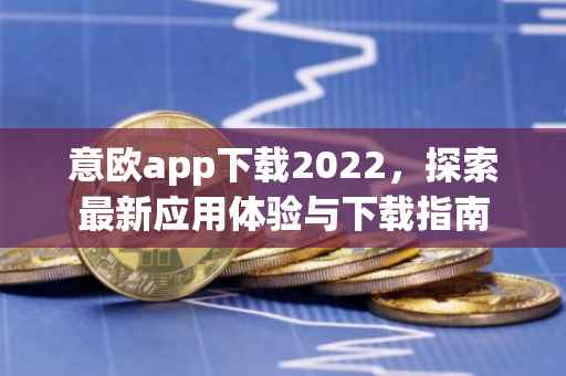 意欧app下载2022，探索最新应用体验与下载指南