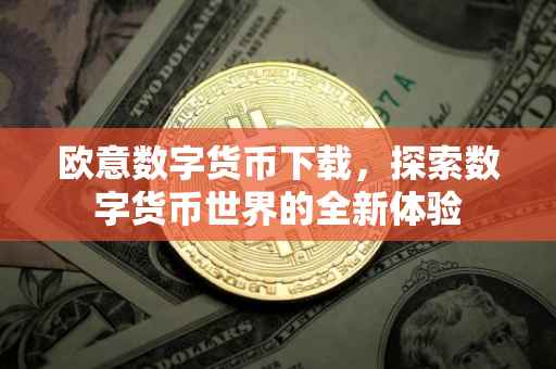 欧意数字货币下载，探索数字货币世界的全新体验