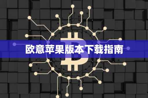 欧意苹果版本下载指南