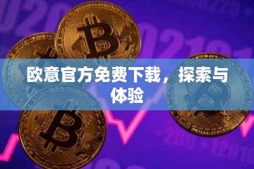 欧意官方免费下载，探索与体验