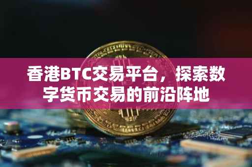 香港BTC交易平台，探索数字货币交易的前沿阵地