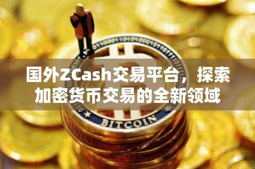 国外ZCash交易平台，探索加密货币交易的全新领域
