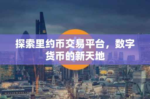 探索里约币交易平台，数字货币的新天地